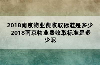 2018南京物业费收取标准是多少 2018南京物业费收取标准是多少呢